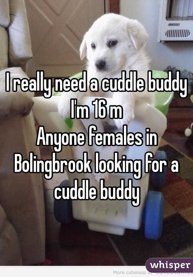 I really need a cuddle buddy
I'm 16 m
Anyone females in Bolingbrook looking for a cuddle buddy 