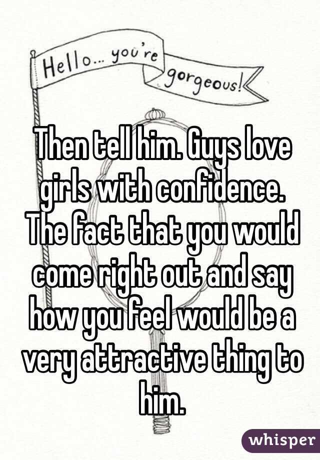 Then tell him. Guys love girls with confidence. 
The fact that you would come right out and say how you feel would be a very attractive thing to him.