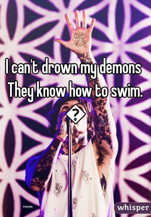I can't drown my demons 
They know how to swim.
😮