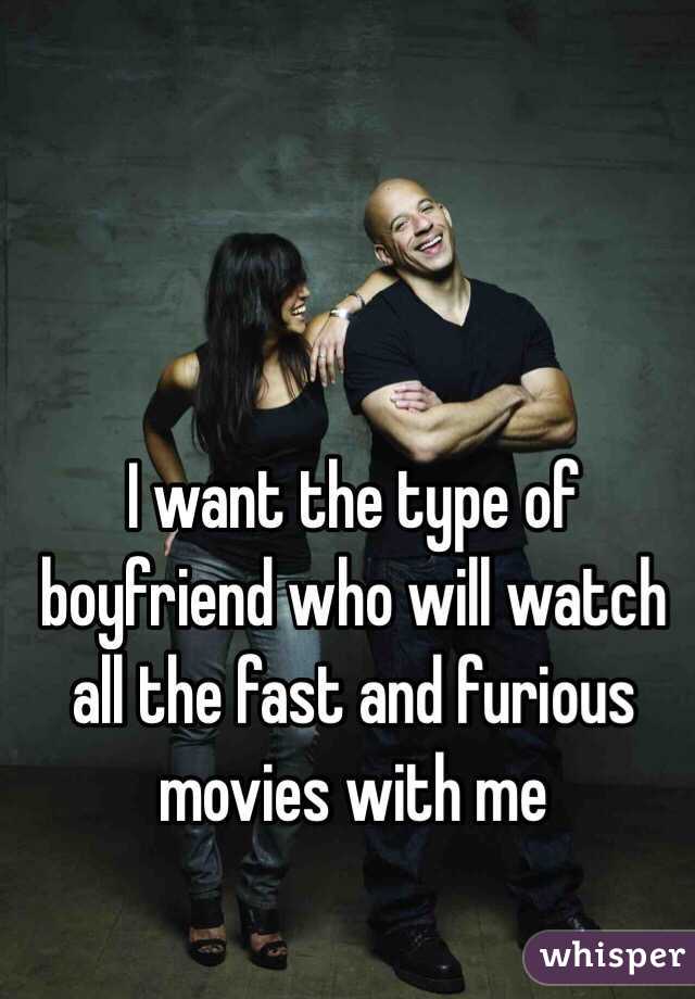 I want the type of boyfriend who will watch all the fast and furious movies with me 