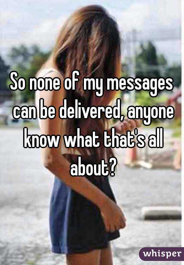 So none of my messages can be delivered, anyone know what that's all about?