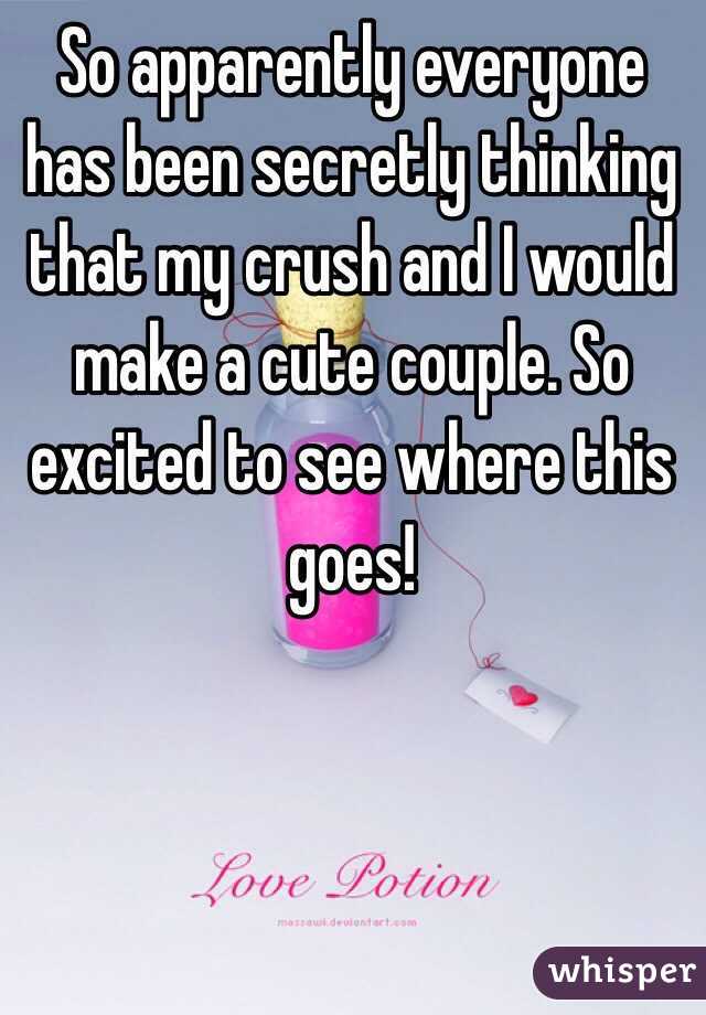So apparently everyone has been secretly thinking that my crush and I would make a cute couple. So excited to see where this goes!