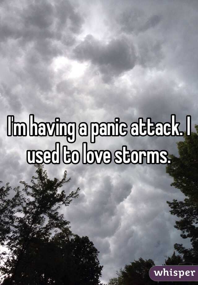 I'm having a panic attack. I used to love storms.