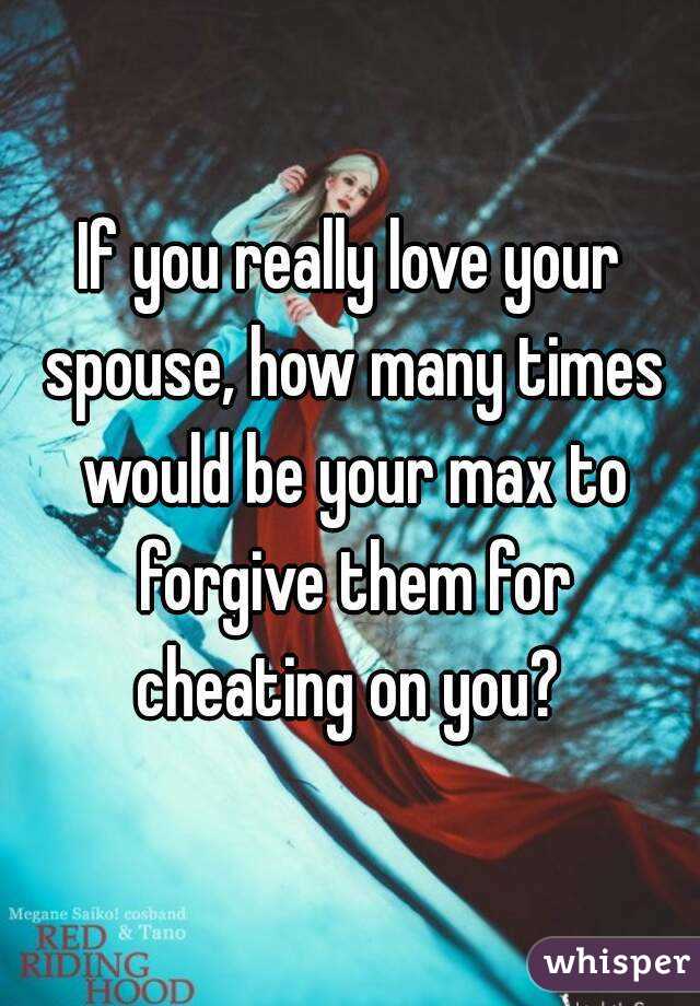 If you really love your spouse, how many times would be your max to forgive them for cheating on you? 