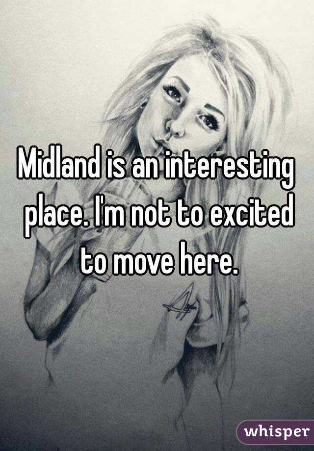 Midland is an interesting place. I'm not to excited to move here.