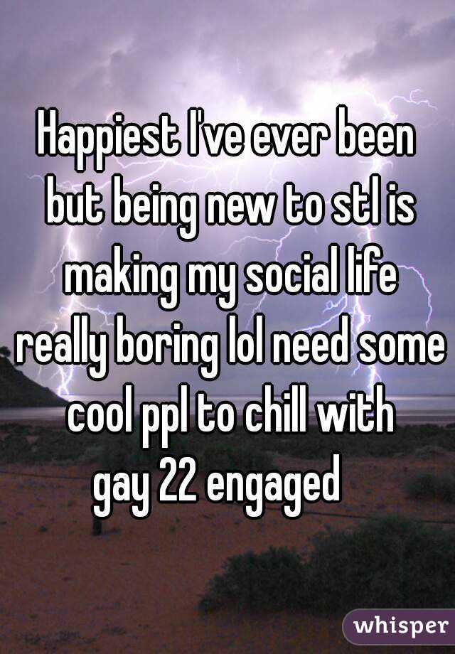 Happiest I've ever been but being new to stl is making my social life really boring lol need some cool ppl to chill with
gay 22 engaged  