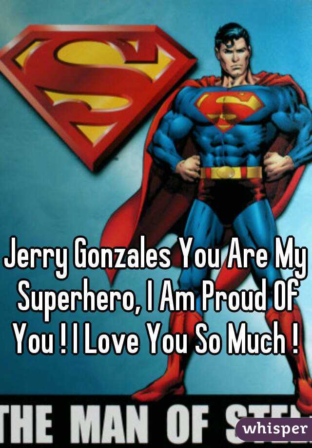Jerry Gonzales You Are My Superhero, I Am Proud Of You ! I Love You So Much ! 