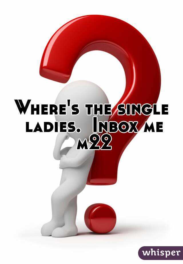 Where's the single ladies.  Inbox me m22