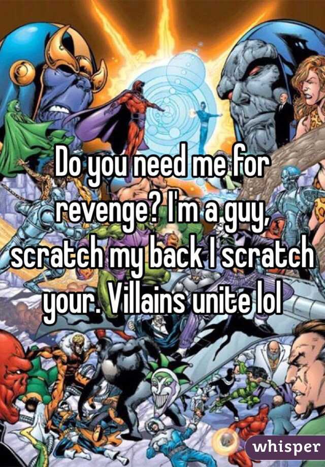 Do you need me for revenge? I'm a guy, scratch my back I scratch your. Villains unite lol