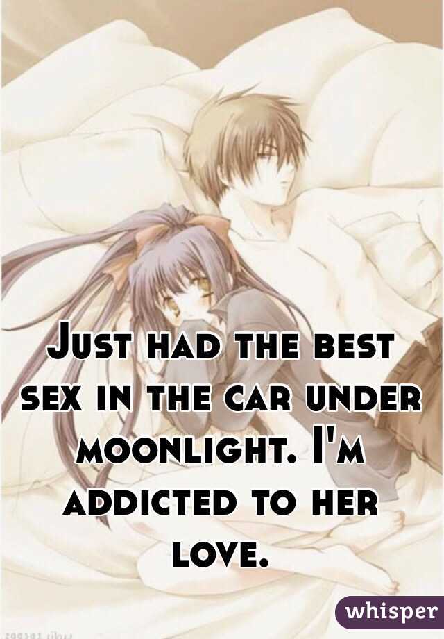 Just had the best sex in the car under moonlight. I'm addicted to her love. 