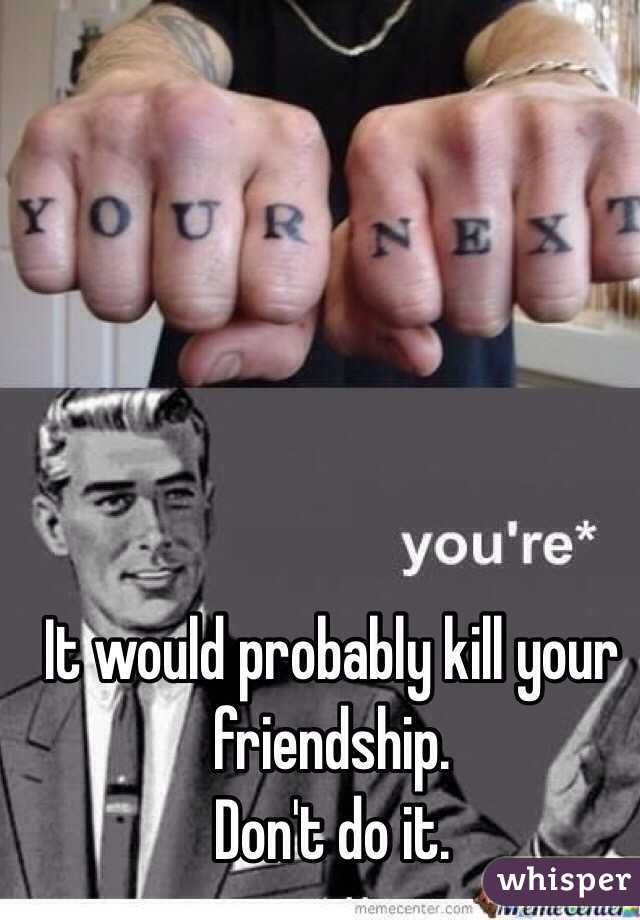 It would probably kill your friendship.
Don't do it.