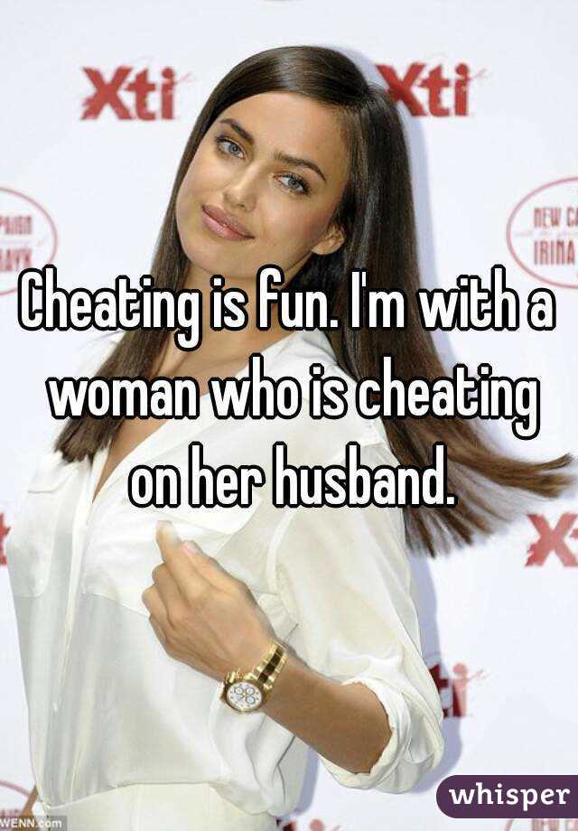 Cheating is fun. I'm with a woman who is cheating on her husband.