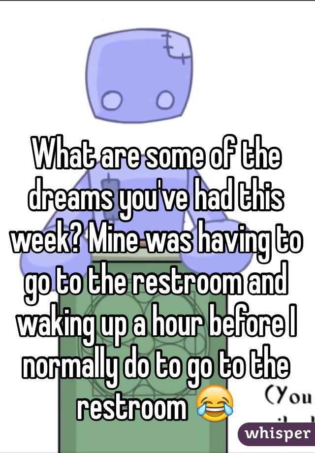 What are some of the dreams you've had this week? Mine was having to go to the restroom and waking up a hour before I normally do to go to the restroom 😂