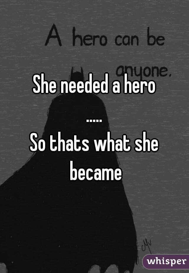 She needed a hero
.....
So thats what she became