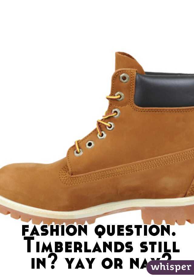 fashion question. Timberlands still in? yay or nay?