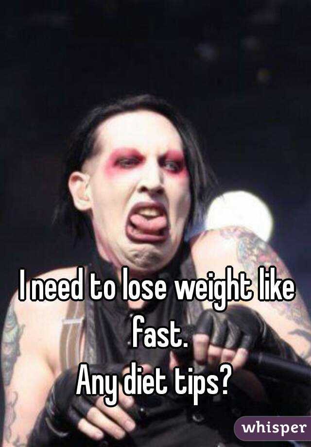 I need to lose weight like fast.
Any diet tips? 
