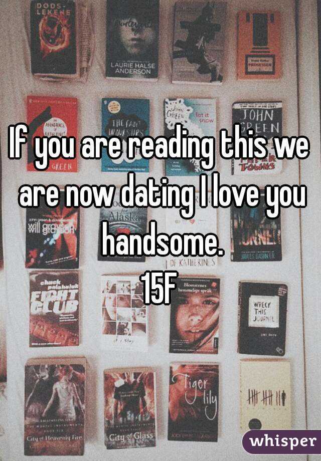 If you are reading this we are now dating I love you handsome.
15F