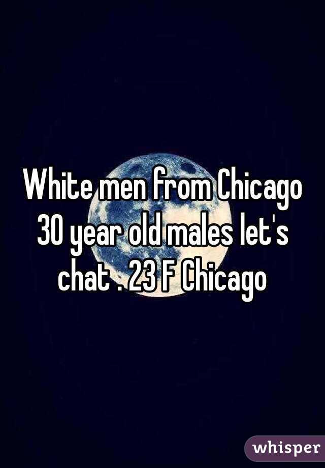 White men from Chicago 30 year old males let's chat . 23 F Chicago 