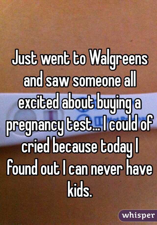 Just went to Walgreens and saw someone all excited about buying a pregnancy test... I could of cried because today I found out I can never have kids. 