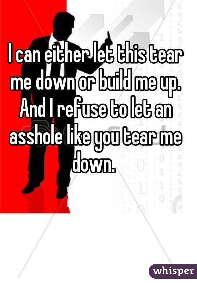 I can either let this tear me down or build me up. And I refuse to let an asshole like you tear me down. 