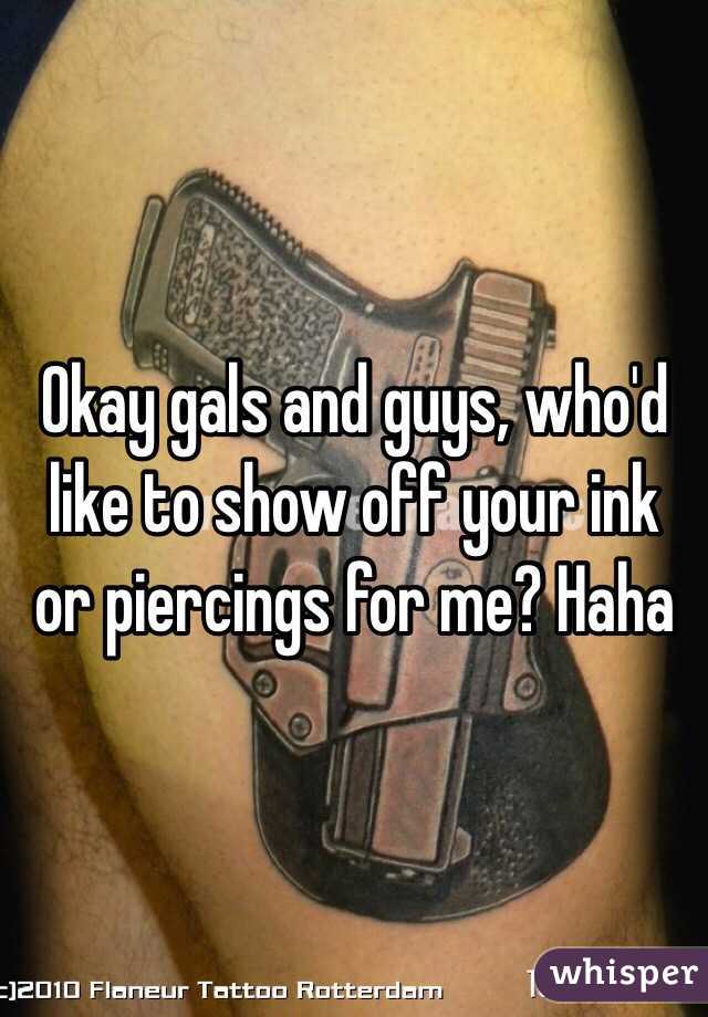 Okay gals and guys, who'd like to show off your ink or piercings for me? Haha