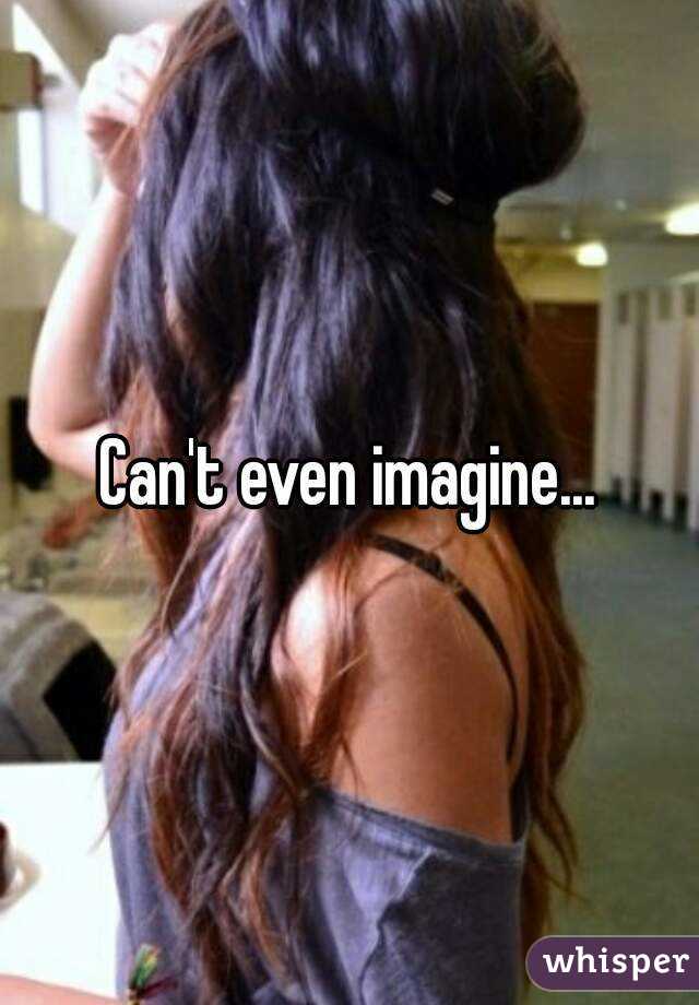 Can't even imagine...