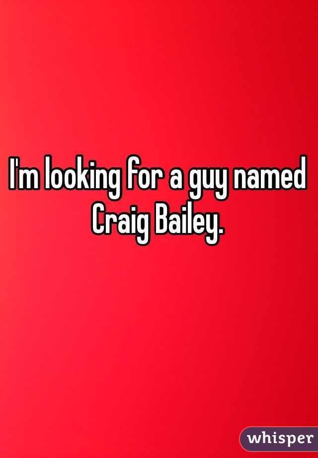 I'm looking for a guy named Craig Bailey.
