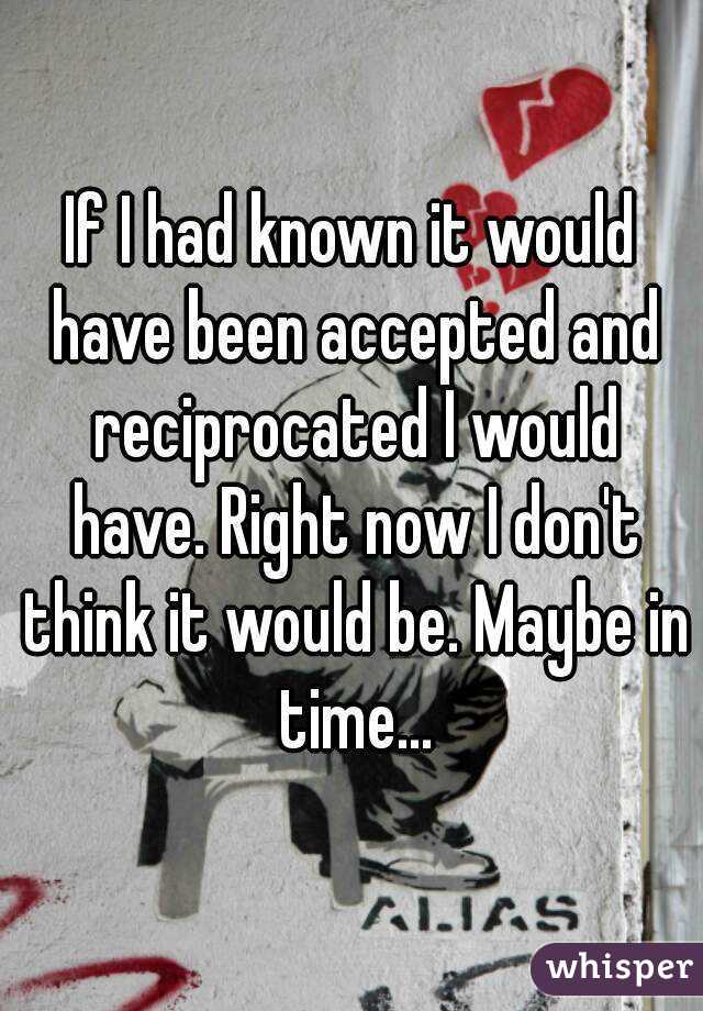 If I had known it would have been accepted and reciprocated I would have. Right now I don't think it would be. Maybe in time...