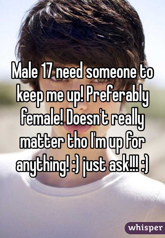 Male 17 need someone to keep me up! Preferably female! Doesn't really matter tho I'm up for anything! :) just ask!!! :)