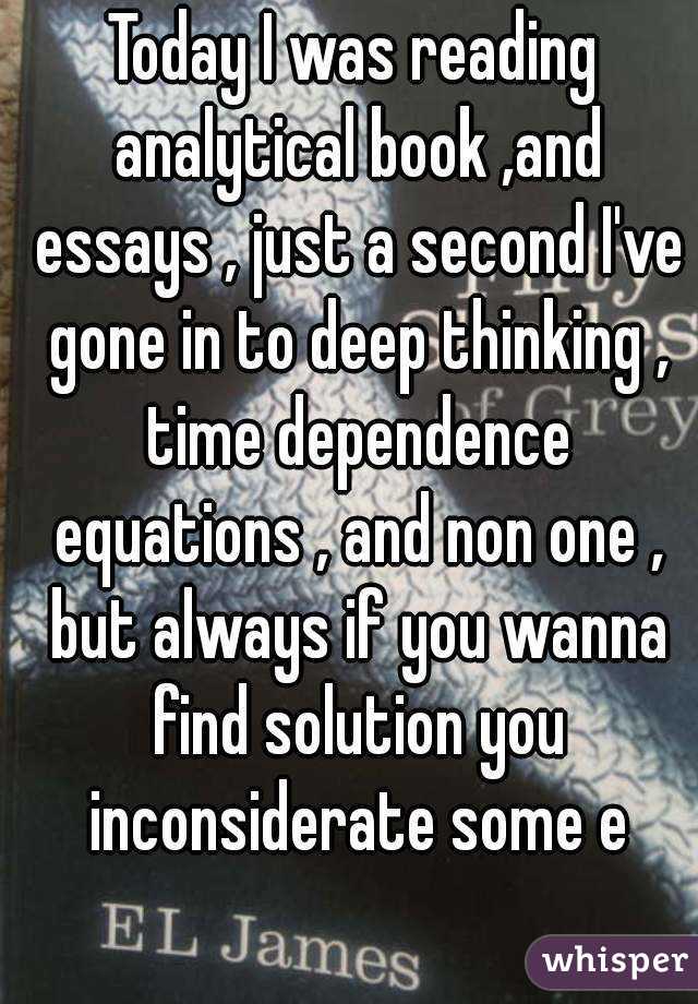 Today I was reading analytical book ,and essays , just a second I've gone in to deep thinking , time dependence equations , and non one , but always if you wanna find solution you inconsiderate some e