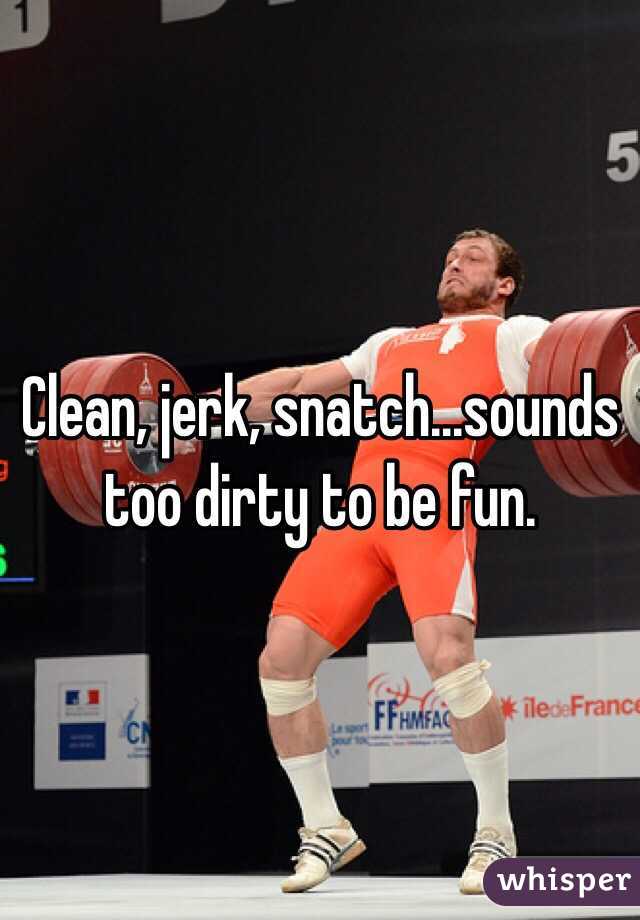 Clean, jerk, snatch...sounds too dirty to be fun.