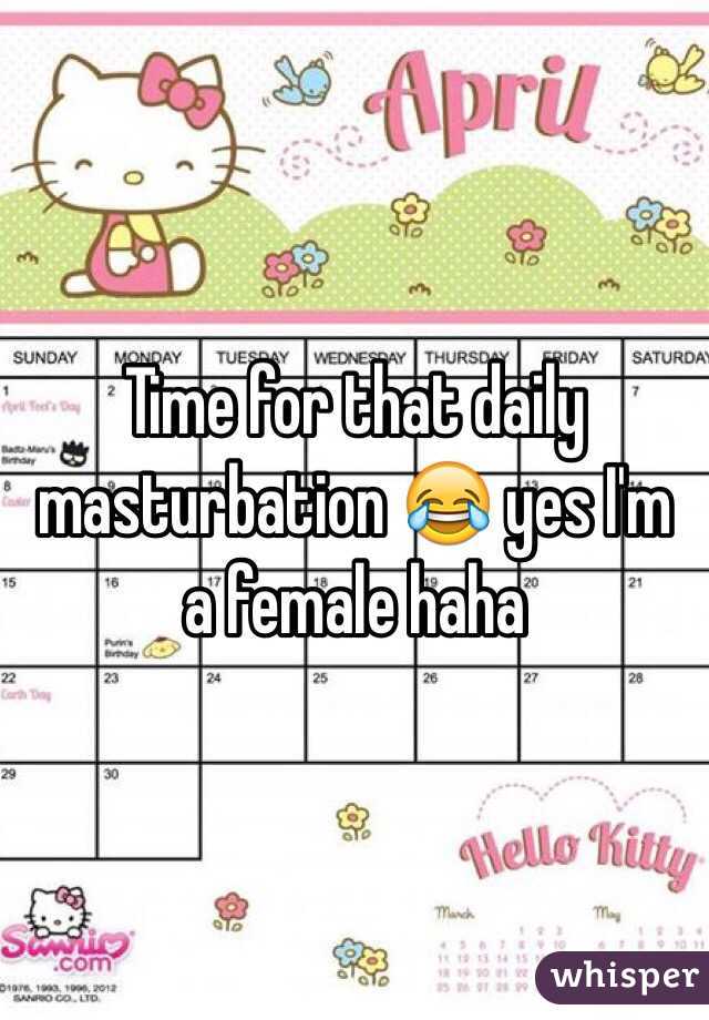 Time for that daily masturbation 😂 yes I'm a female haha 