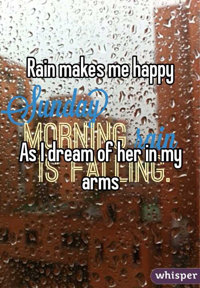 Rain makes me happy 


As I dream of her in my arms 