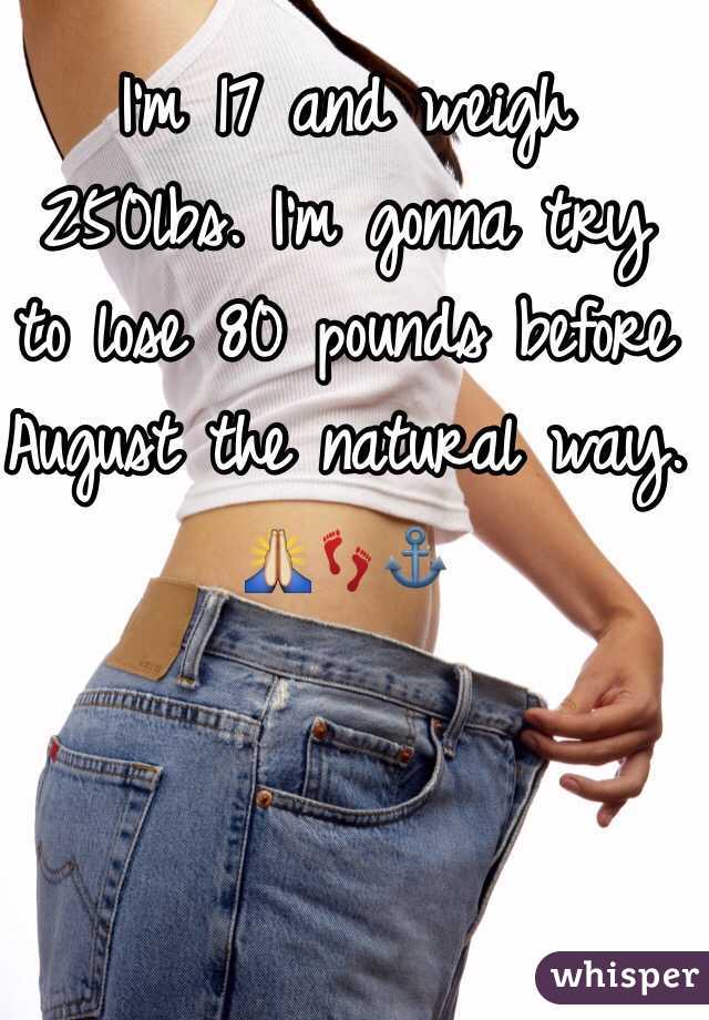 I'm 17 and weigh 250lbs. I'm gonna try to lose 80 pounds before August the natural way. 
🙏👣⚓️