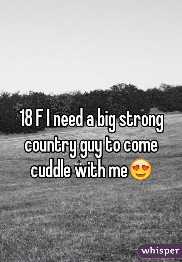 18 F I need a big strong country guy to come cuddle with me😍