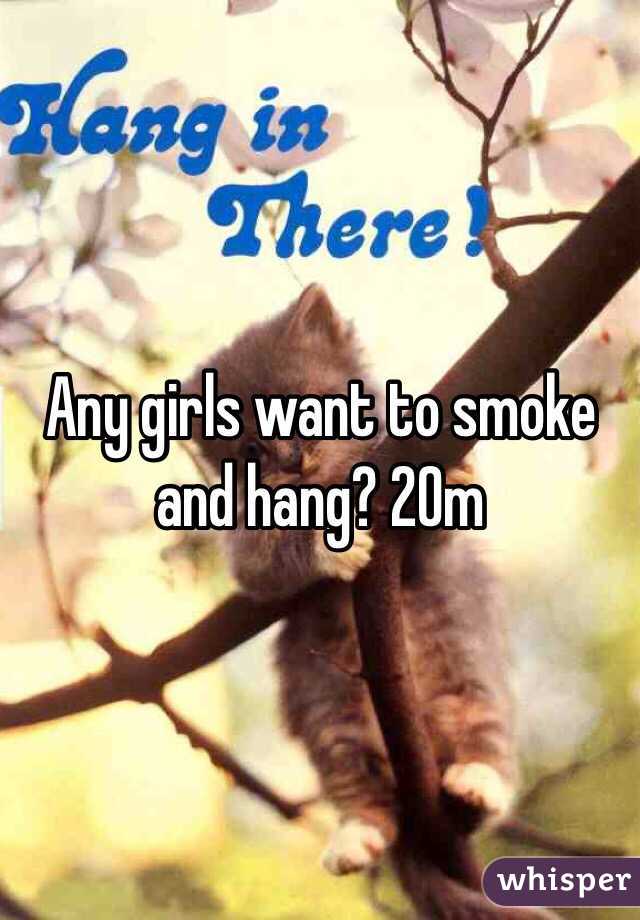 Any girls want to smoke and hang? 20m