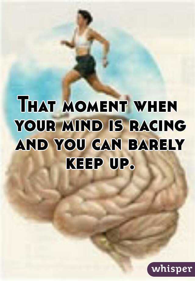 That moment when your mind is racing and you can barely keep up.