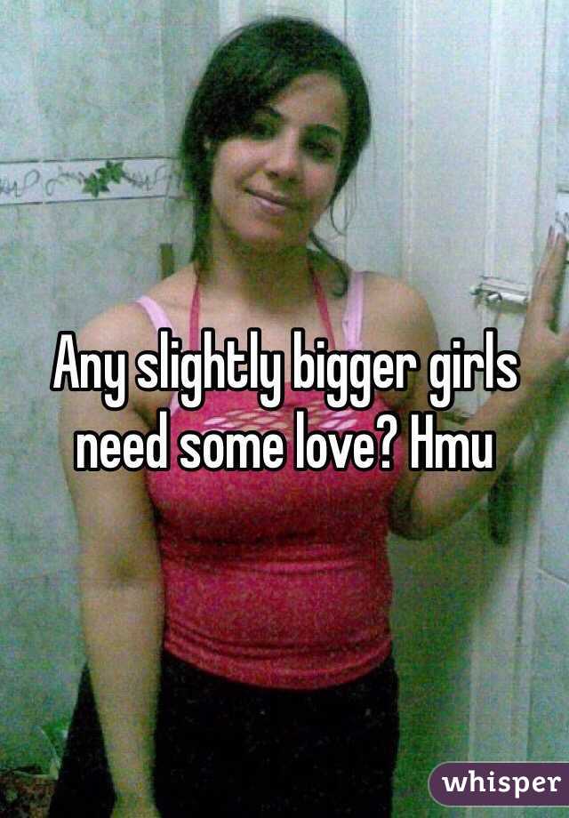 Any slightly bigger girls need some love? Hmu