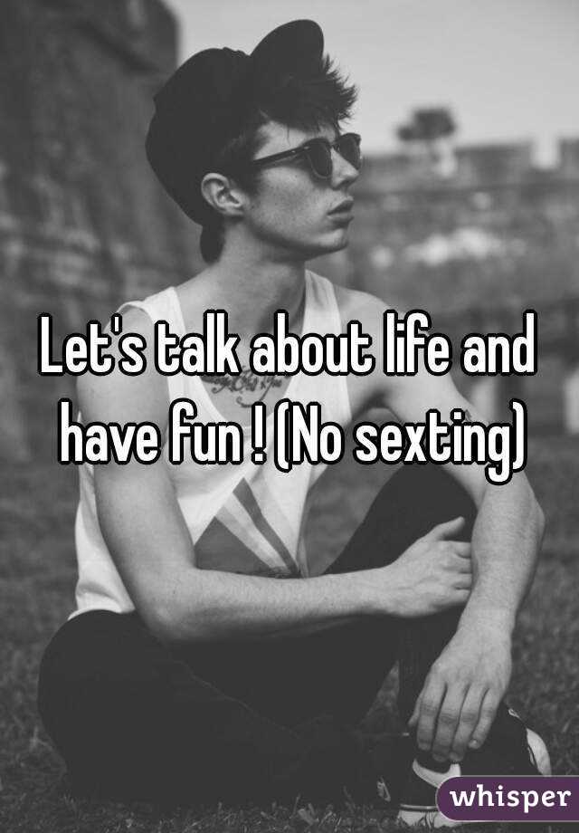Let's talk about life and have fun ! (No sexting)