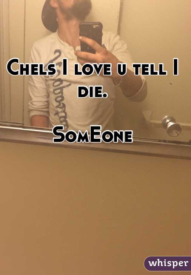 Chels I love u tell I die. 

SomEone 