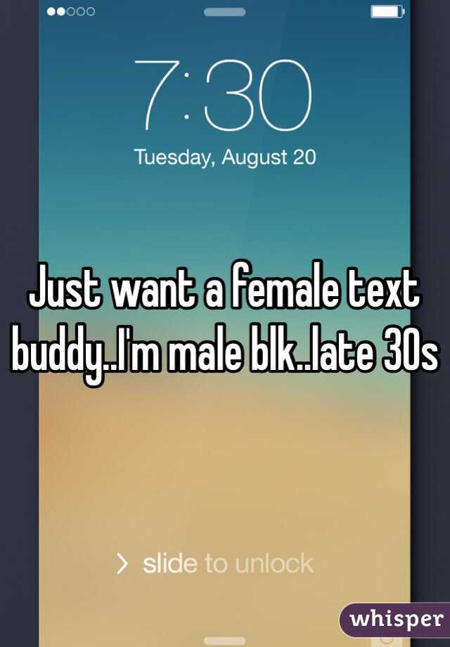 Just want a female text buddy..I'm male blk..late 30s