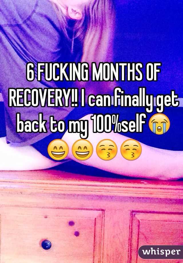 6 FUCKING MONTHS OF RECOVERY!! I can finally get back to my 100%self😭😄😄😚😚