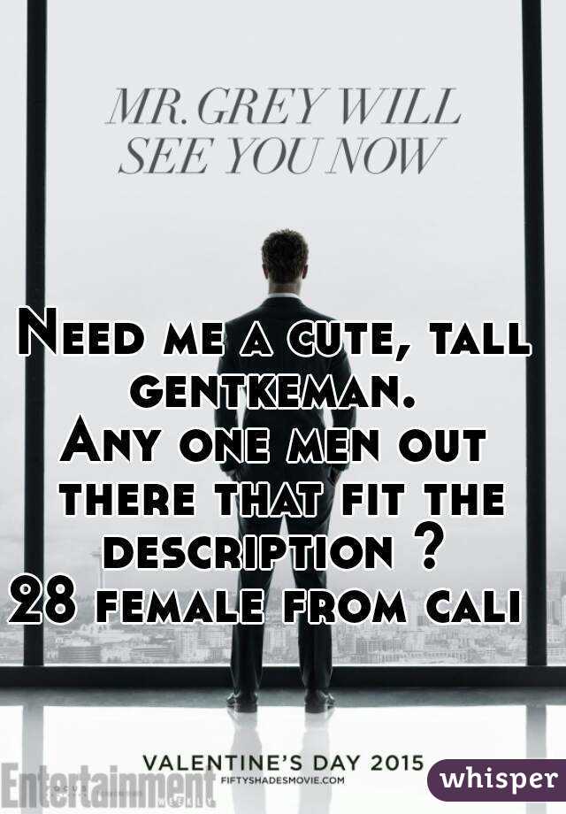 Need me a cute, tall gentkeman. 
Any one men out there that fit the description ? 
28 female from cali 