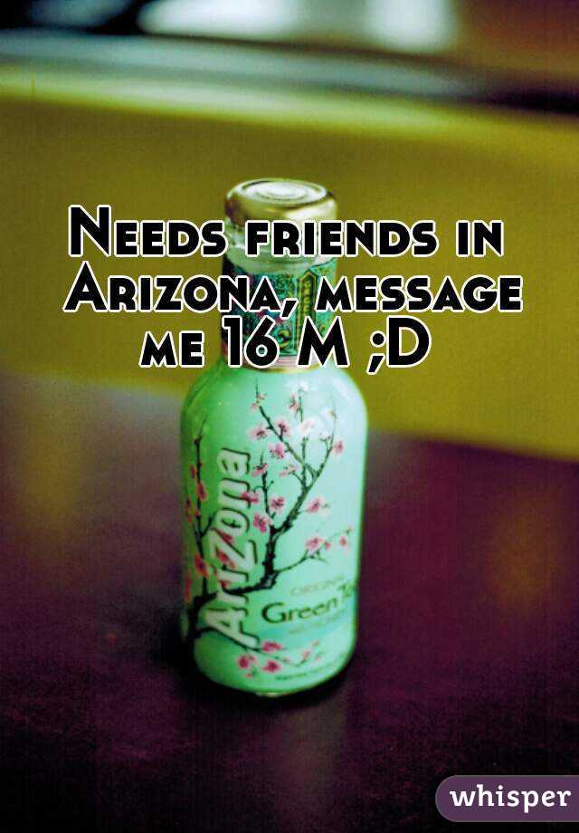 Needs friends in Arizona, message me 16 M ;D 