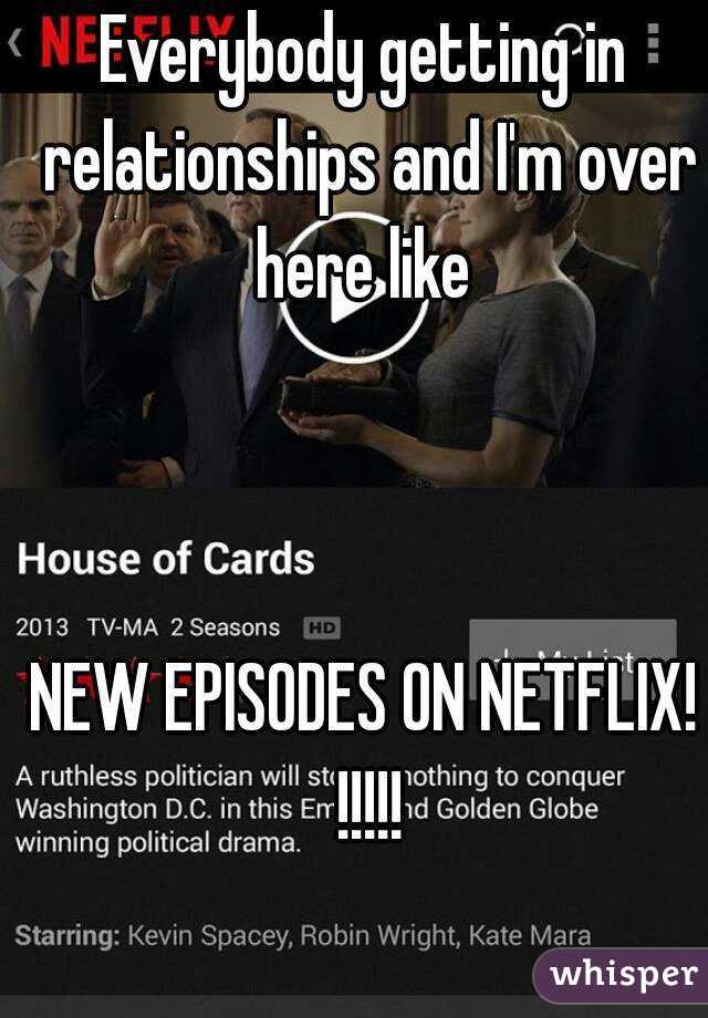 Everybody getting in relationships and I'm over here like 



NEW EPISODES ON NETFLIX! !!!!!