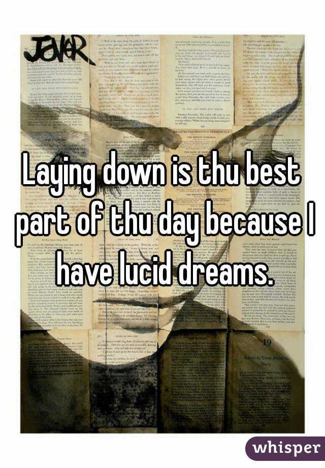 Laying down is thu best part of thu day because I have lucid dreams.