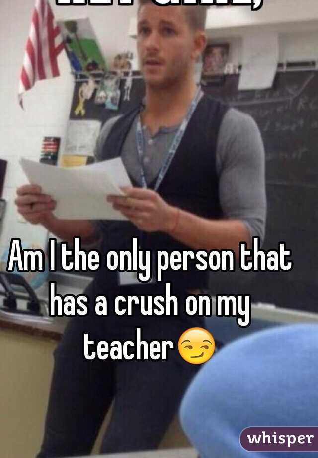 Am I the only person that has a crush on my teacher😏