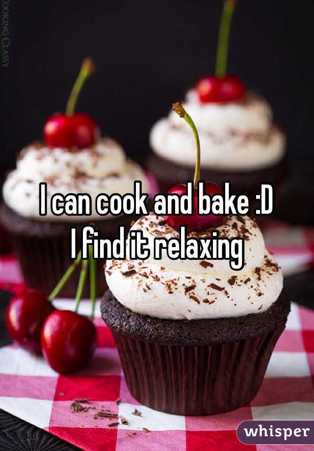 I can cook and bake :D 
I find it relaxing 
