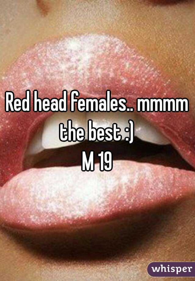 Red head females.. mmmm the best :) 
M 19