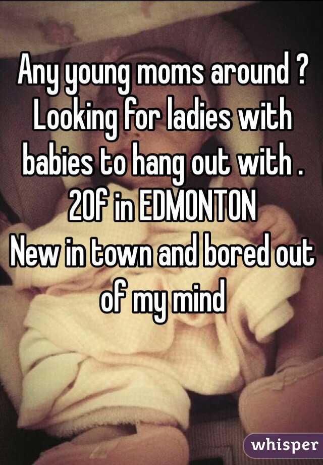 Any young moms around ? Looking for ladies with babies to hang out with . 
20f in EDMONTON 
New in town and bored out of my mind 
